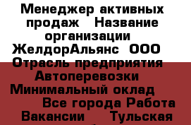 Менеджер активных продаж › Название организации ­ ЖелдорАльянс, ООО › Отрасль предприятия ­ Автоперевозки › Минимальный оклад ­ 25 000 - Все города Работа » Вакансии   . Тульская обл.